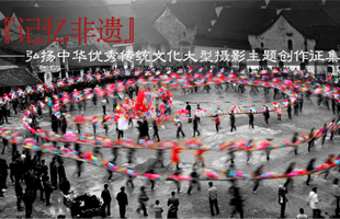 “記憶非遺”——弘揚中華優秀傳統文化大型攝影主題創作征集活動